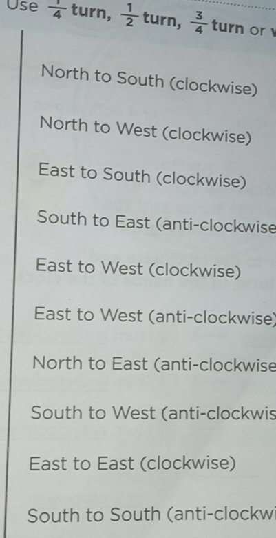 Use  1/4  turn,  1/2  turn,  3/4  turn or 
North to South (clockwise) 
North to West (clockwise) 
East to South (clockwise) 
South to East (anti-clockwise 
East to West (clockwise) 
East to West (anti-clockwise) 
North to East (anti-clockwise 
South to West (anti-clockwis 
East to East (clockwise) 
South to South (anti-clockw