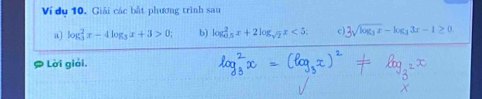 Ví dụ 10. Giải các bắt phương trình sau
a log _3^(2x-4log _3)x+3>0 b) log _(0.5)^2x+2log _sqrt(2)x<5; c) 3sqrt(log _3)x-log _33x-1≥ 0
Lời giải.