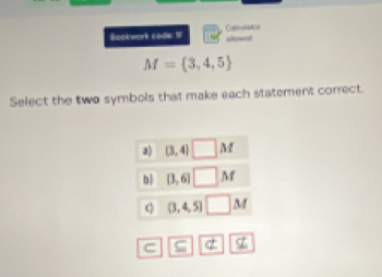 Bootwork codle IF Cotrulabón
alowrd
M= 3,4,5
Select the two symbols that make each statement correct.
a) (3,4)□ M
b| [3,6]□ M
(3,4,5) □ M
C ⊂eq | not ⊂ nsubseteq