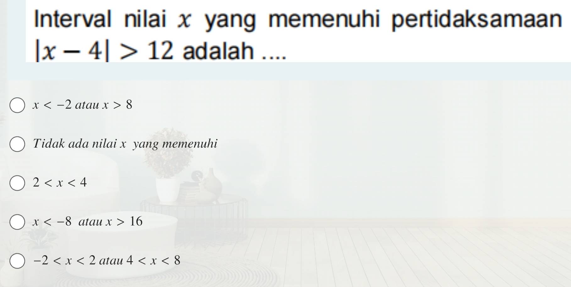 Interval nilai x yang memenuhi pertidaksamaan
|x-4|>12 adalah ....
x atau x>8
Tidak ada nilai x yang memenuhi
2
x atau x>16
-2 atau 4