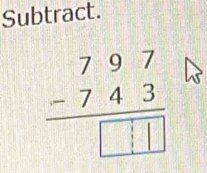 Subtract.
beginarrayr 797 -743 hline □ □ □ endarray