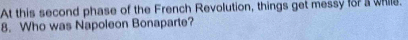 At this second phase of the French Revolution, things get messy for a whils. 
8. Who was Napoleon Bonaparte?