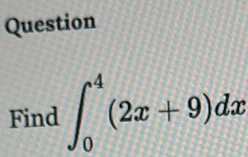 Question 
Find ∈t _0^4(2x+9)dx