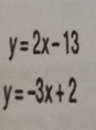 y=2x-13
y=-3x+2