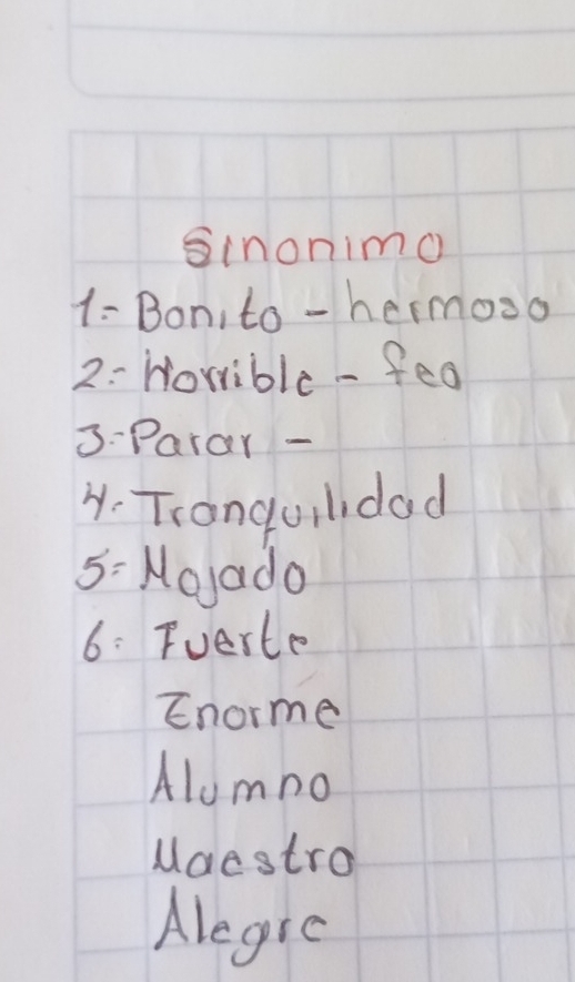 sinonimo
1: Bon, to -hermoso
2: Horrible - feo
3.Parar -
4. Trangorldad
5: Noado
6: Fuerte
Enorme
Alomno
Maestro
Alegre