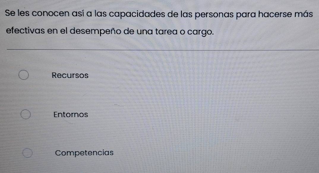 Se les conocen así a las capacidades de las personas para hacerse más
efectivas en el desempeño de una tarea o cargo.
Recursos
Entornos
Competencias