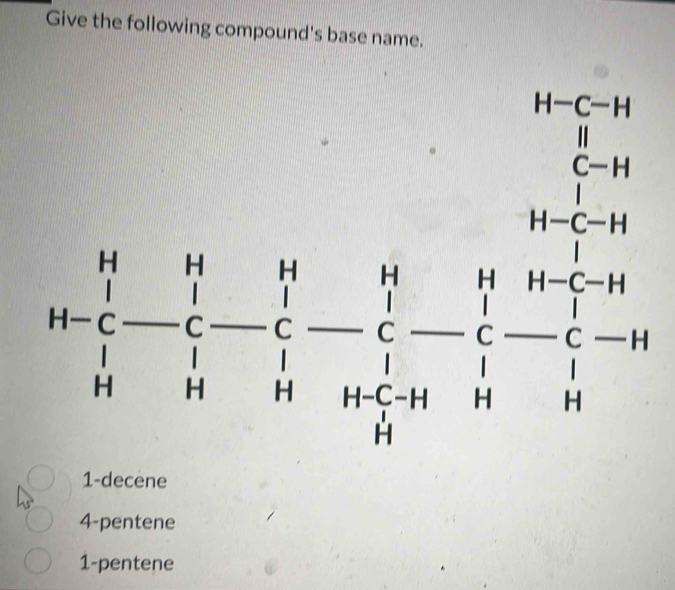 Give the following compound's base name.
ln frac  u/v - u/v b- u/v - u/v - u/v - u/u  1/u - 1/u - 1/u - 1/u - 1/u - 1/u  1/u - 1/u - 1/u 
□ 
1-decene
4-pentene
1-pentene