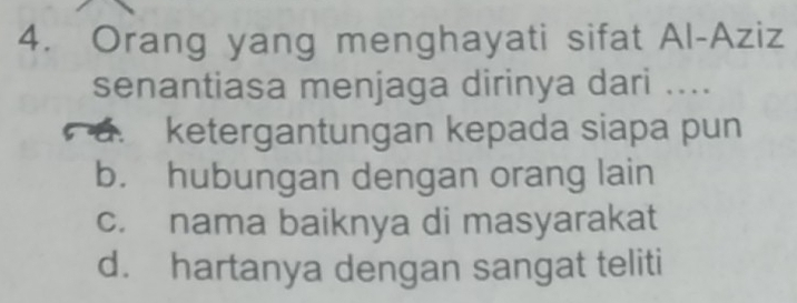 Orang yang menghayati sifat Al-Aziz
senantiasa menjaga dirinya dari ..... ketergantungan kepada siapa pun
b. hubungan dengan orang lain
c. nama baiknya di masyarakat
d. hartanya dengan sangat teliti