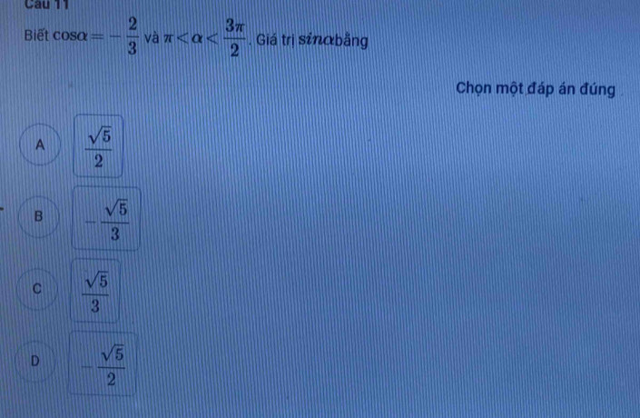 Biết cos alpha =- 2/3  và π . Giá trị sinabằng
Chọn một đáp án đúng
A  sqrt(5)/2 
B - sqrt(5)/3 
C  sqrt(5)/3 
D - sqrt(5)/2 