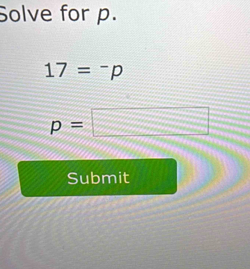 Solve for p.
17=^-p
p=□
Submit