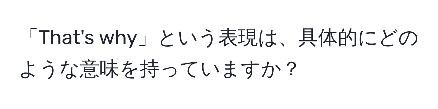 「That's why」という表現は、具体的にどのような意味を持っていますか？