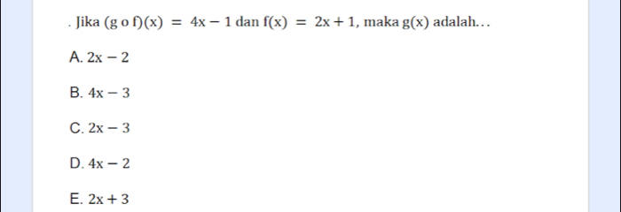 Jika (gof)(x)=4x-1 dan f(x)=2x+1 , maka g(x) adalah.. .
A. 2x-2
B. 4x-3
C. 2x-3
D. 4x-2
E. 2x+3