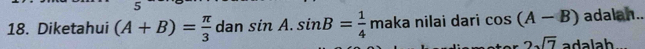 Diketahui (A+B)= π /3  dan sin A. sin B= 1/4  r naka nilai daɾi cos (A-B) adalan..
2sqrt(7) adalah