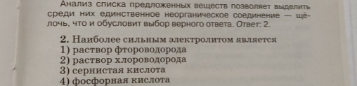 нализ слиска предложенных вешеств позволяет выделиь
среди них единственное неорганическое соединение — wе
лочь, что и обусловит выбор верного ответа. Ответ: 2.
2. Наиболее сильным электролитом является
1) раствор фтороводорода
2) раствор хлороводорода
3) сернистая кислота
4) фосфорная кислота