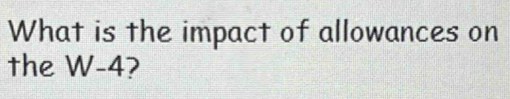 What is the impact of allowances on 
the W-4?