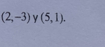 (2,-3) y (5,1).