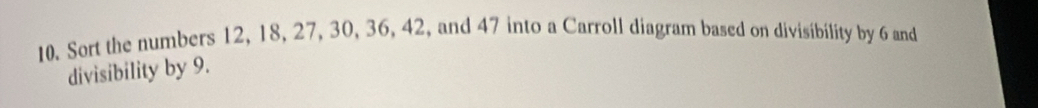 Sort the numbers 12, 18, 27, 30, 36, 42, and 47 into a Carroll diagram based on divisibility by 6 and 
divisibility by 9.