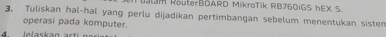 ualam RouterBOARD MikroTik RB760iGS hEX S. 
3. Tuliskan hal-hal yang perlu dijadikan pertimbangan sebelum menentukan sisten 
operasi pada komputer.