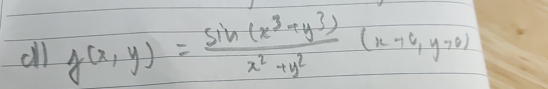 all
g(x,y)= (sin (x^3+y^3))/x^2+y^2 (x+6,y!= 0)