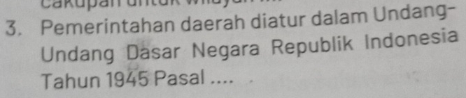 Pemerintahan daerah diatur dalam Undang- 
Undang Dasar Negara Republik Indonesia 
Tahun 1945 Pasal ....