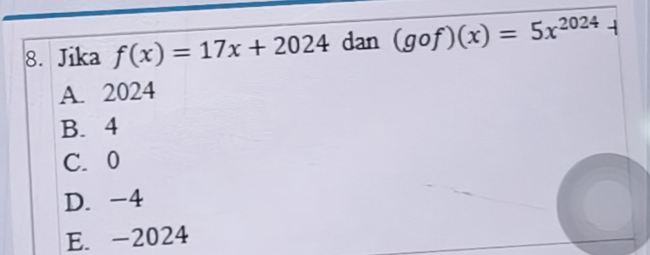 Jika f(x)=17x+2024 dan (gof)(x)=5x^(2024) A
A. 2024
B. 4
C. 0
D. -4
E. -2024