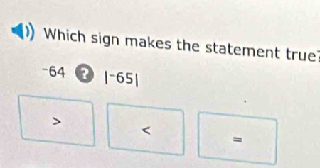 Which sign makes the statement true?
-64 |^-65|

=