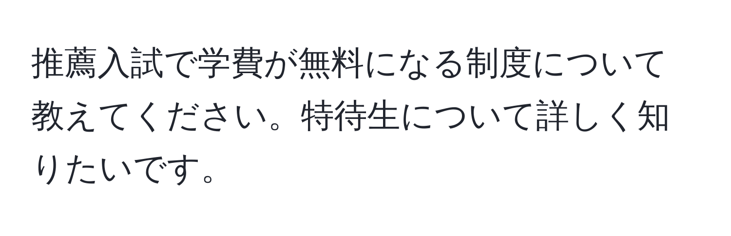 推薦入試で学費が無料になる制度について教えてください。特待生について詳しく知りたいです。