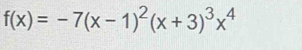 f(x)=-7(x-1)^2(x+3)^3x^4