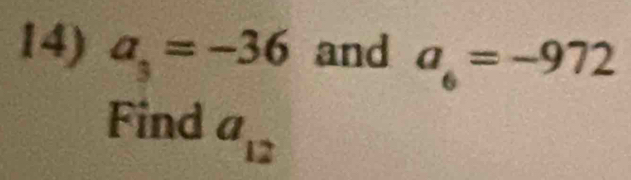 a_3=-36 and a_6=-972
Find a_12