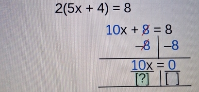 2(5x+4)=8
10x+8=8
-8 -8
 10x/[?] = 0/[] 