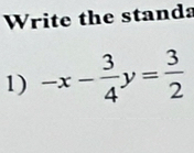 Write the standa 
1) -x- 3/4 y= 3/2 