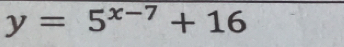 y=5^(x-7)+16