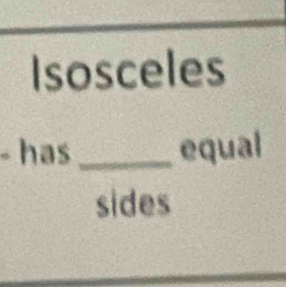 Isosceles 
- has _equal 
sides