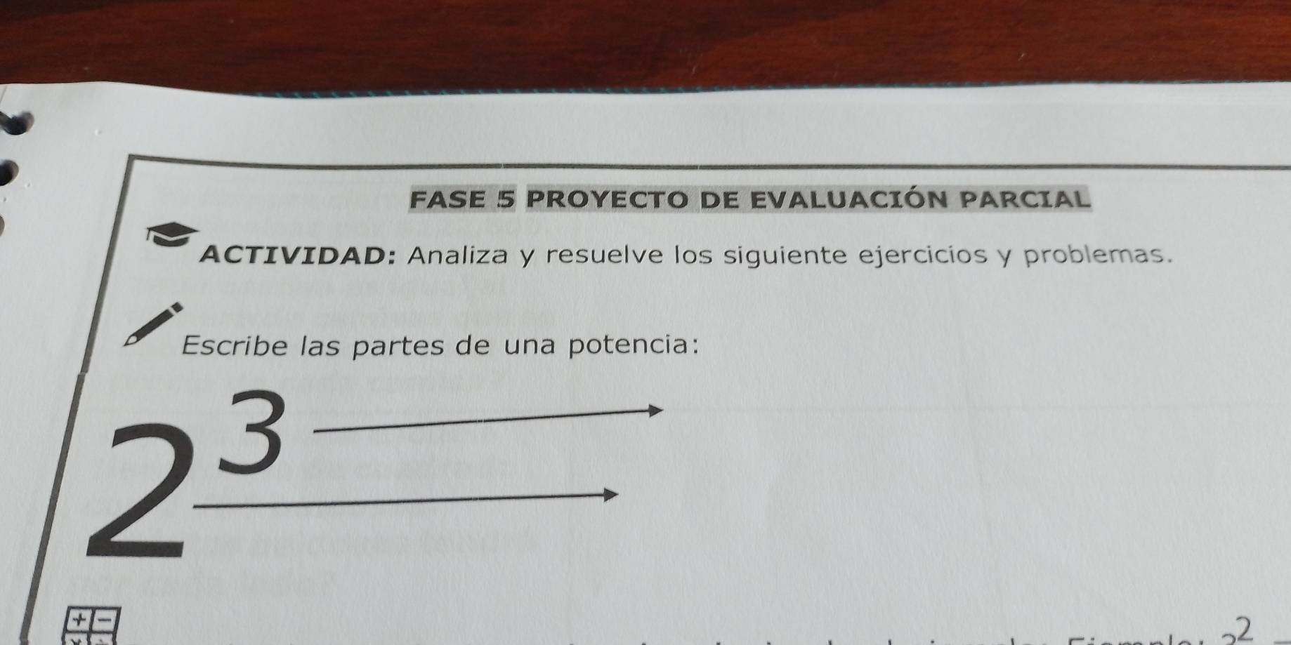 FASE 5 PROYECTO DE EVALUACIÓN PARCIAL 
ACTIVIDAD: Analiza y resuelve los siguiente ejercicios y problemas. 
Escribe las partes de una potencia:
3
2

, 2