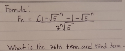 Formula:
F_n=frac ((1+sqrt(5)^n-1-sqrt 5^n2sqrt [n]5)
What is the 36th term and 43rd term