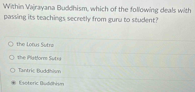 Within Vajrayana Buddhism, which of the following deals with
passing its teachings secretly from guru to student?
the Lotus Sutra
the Platform Sutra
Tantric Buddhism
Esoteric Buddhism