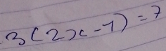 3(2x-7)=7