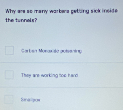 Why are so many workers getting sick inside
the tunnels?
Carbon Monoxide poisoning
They are working too hard
Smallpox