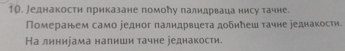 Jеднакости приказане помоħу палидрваца нису тачне. 
Померанем само уедног палидрвцета добинеш тачне уеднакости. 
На линиуама налиши тачне уеднакости.