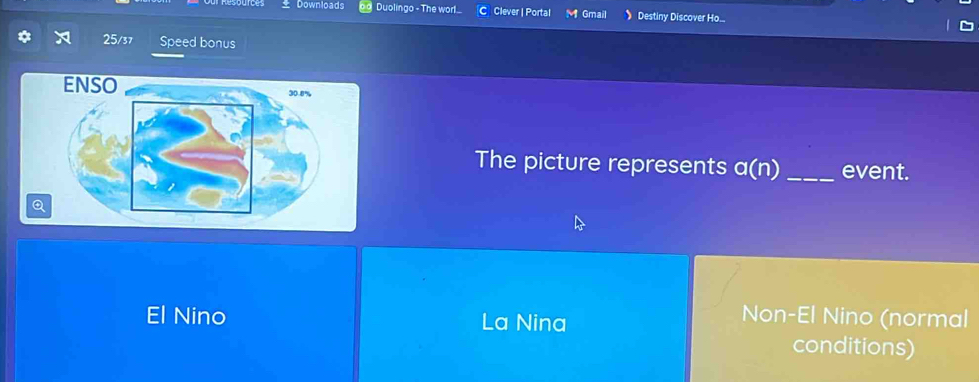Downloads Duolingo - The worl_ Clever | Portal 》 Destiny Discover Ho...
M Gmail
25/37 Speed bonus
The picture represents a(n) _ event.
Q
El Nino La Nina
Non-El Nino (normal
conditions)