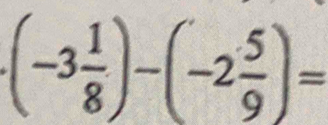 (-3 1/8 )-(-2 5/9 )=