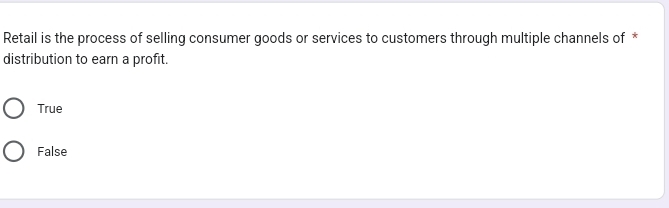 Retail is the process of selling consumer goods or services to customers through multiple channels of *
distribution to earn a profit.
True
False