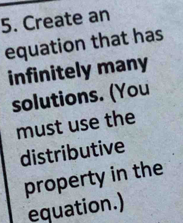 Create an 
equation that has 
infinitely many 
solutions. (You 
must use the 
distributive 
property in the 
equation.)