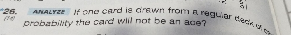 frac 3 
*26. AnaLyze If one card is drawn from a regular deck of c 
(14) probability the card will not be an ace?