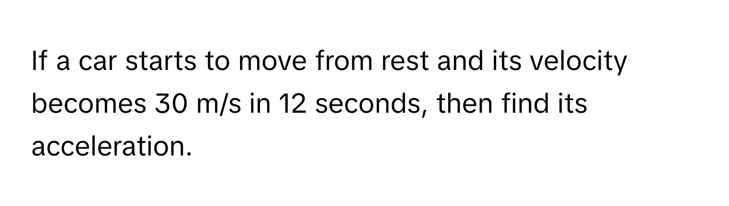 If a car starts to move from rest and its velocity becomes 30 m/s in 12 seconds, then find its acceleration.