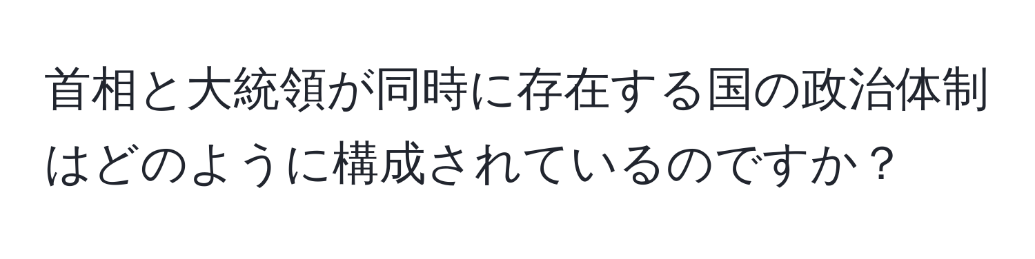 首相と大統領が同時に存在する国の政治体制はどのように構成されているのですか？