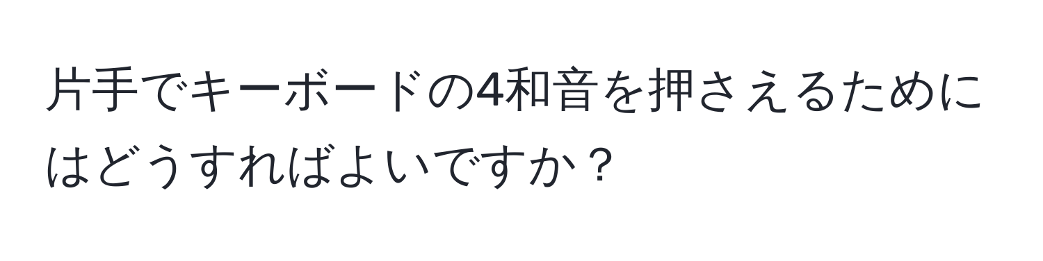 片手でキーボードの4和音を押さえるためにはどうすればよいですか？