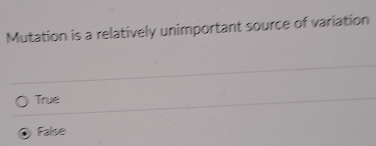 Mutation is a relatively unimportant source of variation
True
False