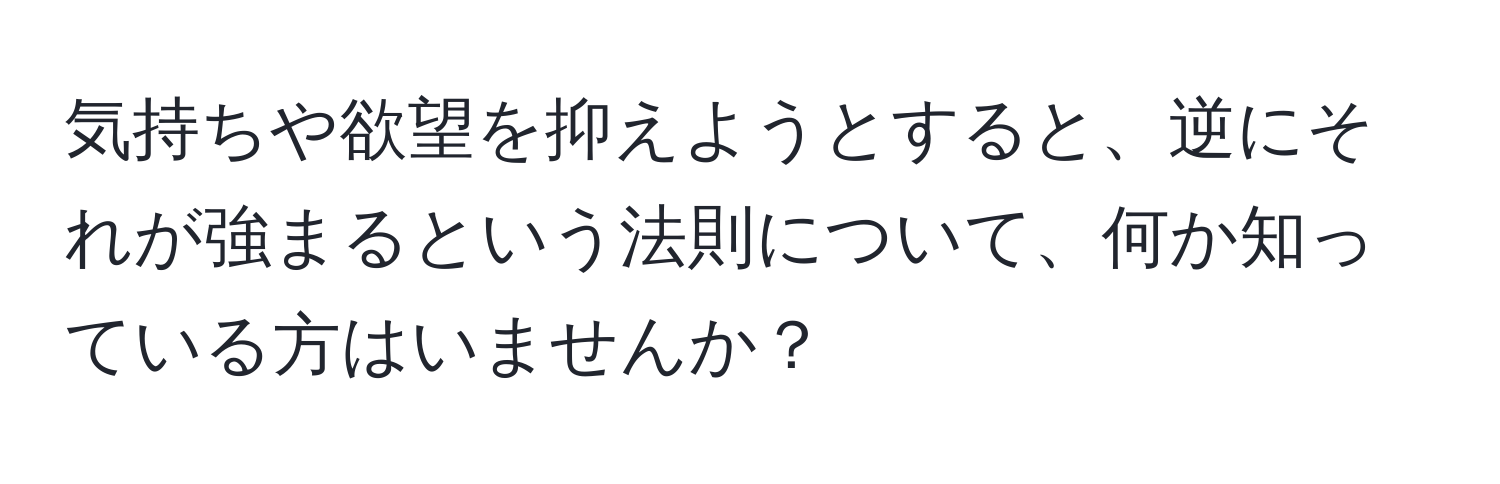 気持ちや欲望を抑えようとすると、逆にそれが強まるという法則について、何か知っている方はいませんか？