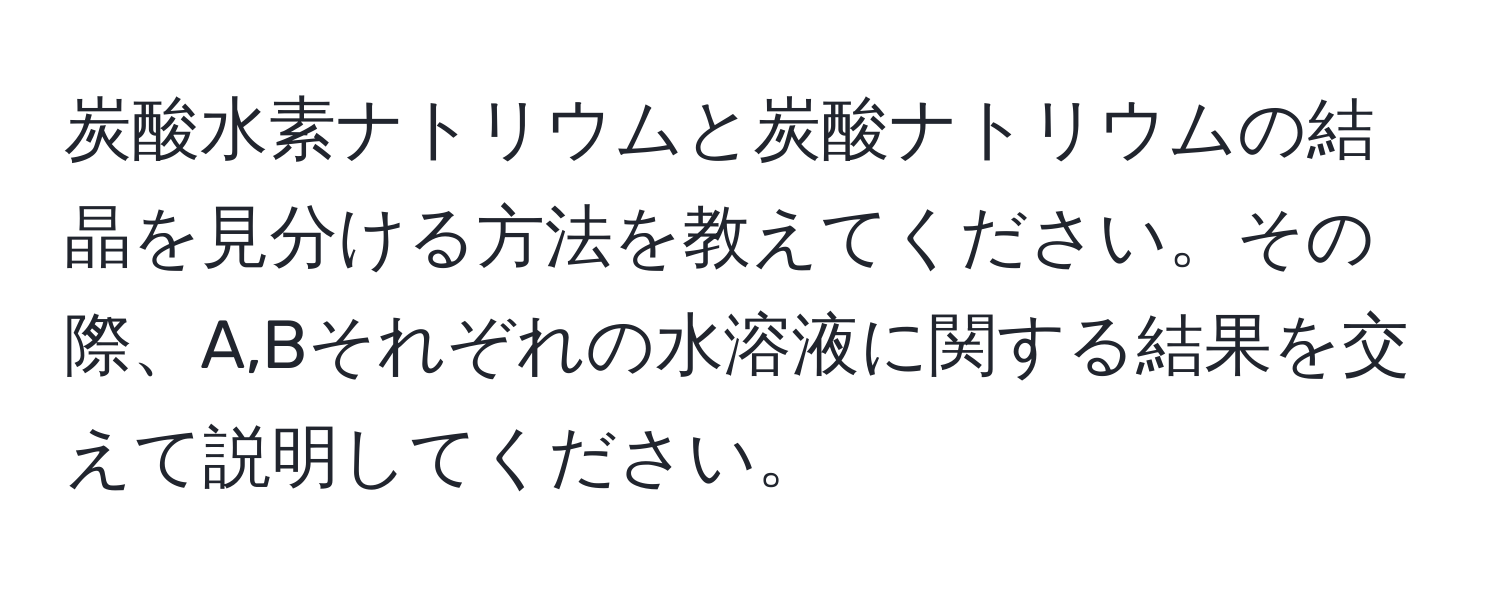 炭酸水素ナトリウムと炭酸ナトリウムの結晶を見分ける方法を教えてください。その際、A,Bそれぞれの水溶液に関する結果を交えて説明してください。